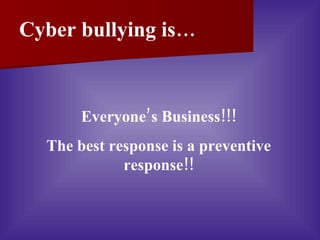 Cyber bullying is… Everyone’s Business!!! The best response is a preventive response!! 