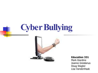 Cyber Bullying Education 331 Mark Giardine Joanne Greidanus Doug Wagter Lisa VandenHaak 