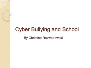 Cyber Bullying and School By Christine Rozwadowski 