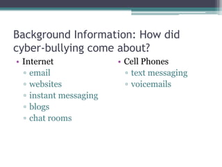 Background Information: How did cyber-bullying come about?Internetemailwebsitesinstant messagingblogschat roomsCell Phonestext messagingvoicemails