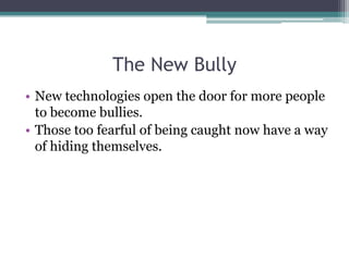 The New BullyNew technologies open the door for more people to become bullies.Those too fearful of being caught now have a way of hiding themselves.