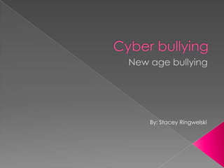 Cyber bullying New age bullying By: Stacey Ringwelski 