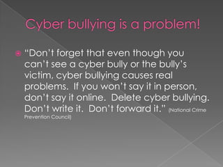 For kids: what not to doRefuse to pass along cyber bully messagesBlock communicationTell a friend to stop cyber bullyingReport cyber bullying to an adultTell a victim you are sorry