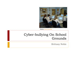 Cyber-bullying On School Grounds Brittany Noble Author:  Extra Ketchup 
