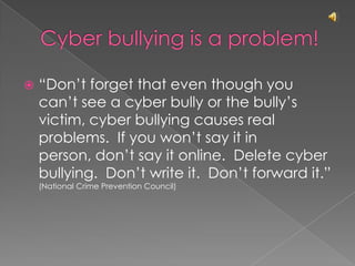 For kids: what not to doRefuse to pass along cyber bully messagesBlock communicationTell a friend to stop cyber bullyingReport cyber bullying to an adultTell a victim you are sorry