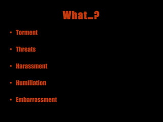 What…? Torment Threats Harassment Humiliation Embarrassment  