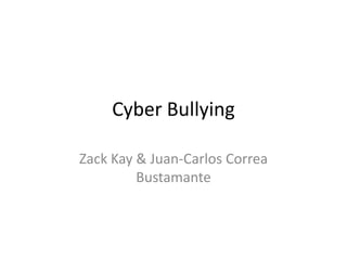Cyber Bullying

Zack Kay & Juan-Carlos Correa
         Bustamante
 