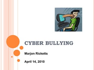 CYBER BULLYING Marjon Ricketts April 14, 2010 