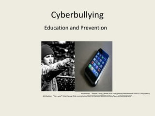 Cyberbullying  Education and Prevention Attribution:  “iPhone” http://www.flickr.com/photos/williamhook/2830322349/sizes/s/ Attribution:  “Yez…you!” http://www.flickr.com/photos/28697673@N05/3002053370/in/faves-44940340@N05/ 
