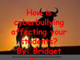 How is cyberbullyingaffecting your students? By: Bridget Pipes http://www.flickr.com/photos/homeofbastian/2311310078/ 