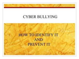 CYBER BULLYING HOW TO IDENTIFY IT  AND  PREVENT IT 