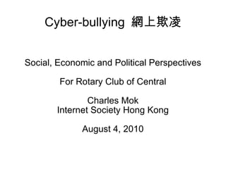 Cyber-bullying  網上欺凌 Social, Economic and Political Perspectives For Rotary Club of Central Charles Mok Internet Society Hong Kong August 4, 2010 