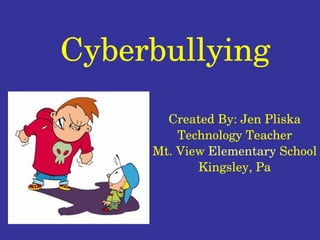 Cyberbullying Created By: Jen Pliska Technology Teacher Mt. View  Elementary  School Kingsley, Pa 