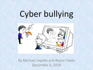 Cyber bullying By Michael Joyette and Royce Fabila December 3, 2010 
