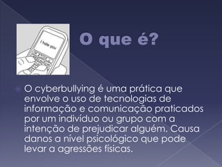 O que é?O cyberbullying é uma prática que envolve o uso de tecnologias de informação e comunicação praticados por um indivíduo ou grupo com a intenção de prejudicar alguém. Causa danos a nível psicológico que pode levar a agressões físicas.