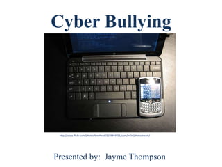 Cyber Bullying  http://www.flickr.com/photos/treehead/3159844551/sizes/m/in/photostream/ Presented by:  Jayme Thompson 