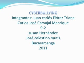 CYBERBULLYINGIntegrantes: Juan carlós Flórez TrianaCarlos José Carvajal Manrique 9-2susan HernándezJosé celestino mutisBucaramanga2011 