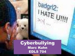 Cyberbullying Marc Kuhn EDLS 704 Bullying and Cyberbullying Cyberbullying Marc Kuhn EDLS 704 