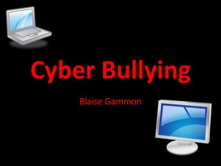 Cyber Bullying  Blaise Gammon 