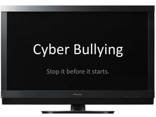 Cyber Bullying Stop it before it starts. 