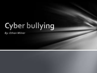 By: Ethan Milner Cyber bullying  
