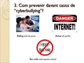 3. Com prevenir davant casos de “cyberbullying”? Diàleg  amb els pares Avisar  els perills Ser crític  amb aquesta actitud 