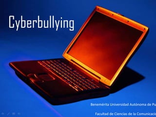 Cyberbullying
Cyberbullying



                Benemérita Universidad Autónoma de Pu

                  Facultad de Ciencias de la Comunicació
 