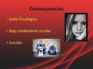 Consecuencias
Daño Psicológico

Bajo rendimiento escolar

Suicidio
 