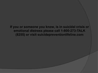If you or someone you know, is in suicidal crisis or
   emotional distress please call 1-800-273-TALK
    (8255) or visit suicidepreventionlifeline.com
 