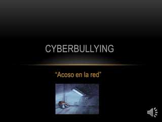 CYBERBULLYING

 “Acoso en la red”
 