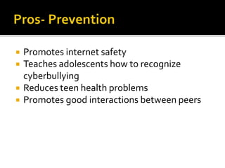    Promotes internet safety
   Teaches adolescents how to recognize
    cyberbullying
   Reduces teen health problems
   Promotes good interactions between peers
 
