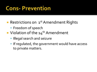    Restrictions on 1st Amendment Rights
     Freedom of speech
   Violation of the 14th Amendment
     Illegal search and seizure
     If regulated, the government would have access
     to private matters.
 