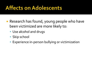    Research has found, young people who have
    been victimized are more likely to:
     Use alcohol and drugs
     Skip school
     Experience in-person bullying or victimization
 