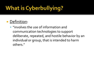    Definition:
     “involves the use of information and
     communication technologies to support
     deliberate, repeated, and hostile behavior by an
     individual or group, that is intended to harm
     others.”
 