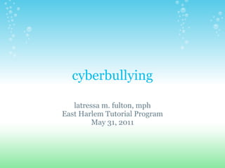 cyberbullying

   latressa m. fulton, mph
East Harlem Tutorial Program
         May 31, 2011
 