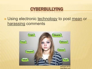 CYBERBULLYING

   Using electronic technology to post mean or
    harassing comments




                                (kid-josh 2012)
                                www.flickr.com
 