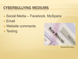 CYBERBULLYING MEDIUMS

 Social Media – Facebook, MySpace
 Email

 Website comments

 Texting




                                 Microsoft Office Clipart
 