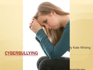 By Kate Wirsing
CYBERBULLYING


                Microsoft Office Clipart
 