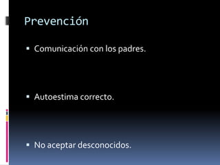 Prevención

 Comunicación con los padres.




 Autoestima correcto.




 No aceptar desconocidos.
 
