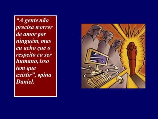 “ A gente não precisa morrer de amor por ninguém, mas eu acho que o respeito ao ser humano, isso tem que existir”, opina Daniel. 
