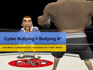 Cyber Bullying = Bullying N° Scott Meech /  [email_address]  /  www.smeech.net  / Twitter: SMeech 