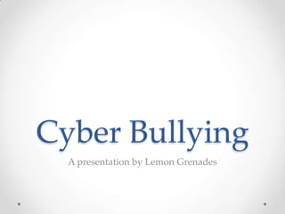 Cyber Bullying
A presentation by Lemon Grenades
 