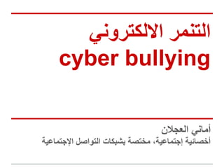 ‫اﻻﻟﻛﺗروﻧﻲ‬ ‫اﻟﺗﻧﻣر‬
cyber bullying
‫اﻟﻌﺟﻼن‬ ‫أﻣﺎﻧﻲ‬
‫اﻹﺟﺗﻣﺎﻋﯾﺔ‬ ‫اﻟﺗواﺻل‬ ‫ﺑﺷﺑﻛﺎت‬ ‫ﻣﺧﺗﺻﺔ‬ ،‫إﺟﺗﻣﺎﻋﯾﺔ‬ ‫أﺧﺻﺎﺋﯾﺔ‬
 