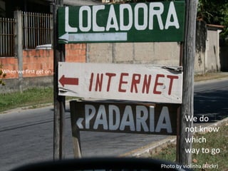 When	
  we	
  ﬁrst	
  get	
  on…	
  
We	
  do	
  
not	
  know	
  
which	
  
way	
  to	
  go	
  
Photo	
  by	
  violinha	
  (Flickr)	
  
 