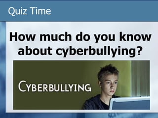 Quiz Time
How much do you know
about cyberbullying?
 