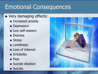 Emotional Consequences
 Very damaging effects:
 Increased anxiety
 Depression
 Low self-esteem
 Distress
 Stress
 Loneliness
 Loss of Interest
 Irritability
 Fear
 Suicide ideation
 Suicide
 