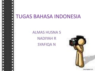 TUGAS BAHASA INDONESIA
ALMAS HUSNA S
NADIYAH R
SYAFIQA N

 