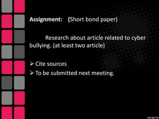 Assignment: (Short bond paper)
Research about article related to cyber
bullying. (at least two article)
 Cite sources
 To be submitted next meeting.

 