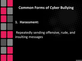 Common Forms of Cyber Bullying

1. Harassment:
Repeatedly sending offensive, rude, and
insulting messages

 