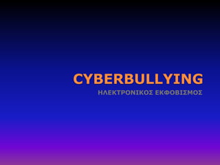 CYBERBULLYING
ΗΛΕΚΤΡΟΝΙΚΟΣ ΕΚΦΟΒΙΣΜΟΣ

 